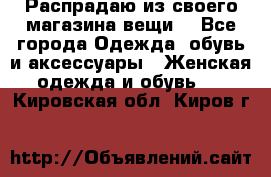 Распрадаю из своего магазина вещи  - Все города Одежда, обувь и аксессуары » Женская одежда и обувь   . Кировская обл.,Киров г.